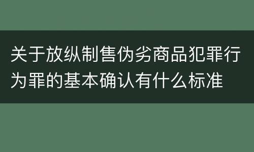 关于放纵制售伪劣商品犯罪行为罪的基本确认有什么标准