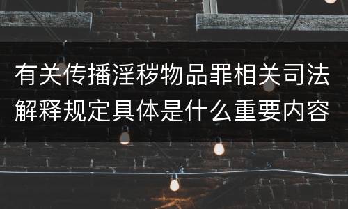 有关传播淫秽物品罪相关司法解释规定具体是什么重要内容