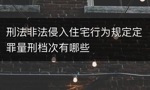 刑法非法侵入住宅行为规定定罪量刑档次有哪些