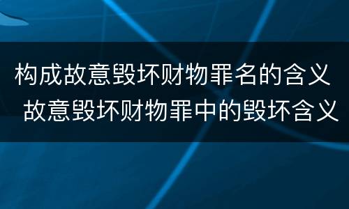 构成故意毁坏财物罪名的含义 故意毁坏财物罪中的毁坏含义