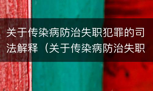 关于传染病防治失职犯罪的司法解释（关于传染病防治失职犯罪的司法解释）