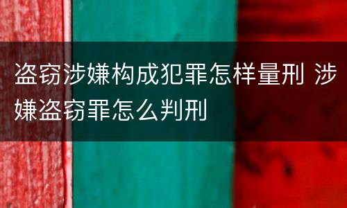 盗窃涉嫌构成犯罪怎样量刑 涉嫌盗窃罪怎么判刑
