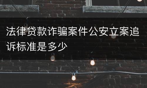 法律贷款诈骗案件公安立案追诉标准是多少