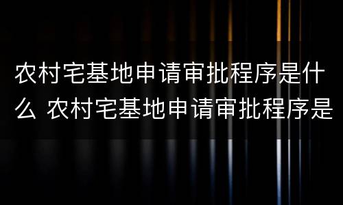 农村宅基地申请审批程序是什么 农村宅基地申请审批程序是什么样的