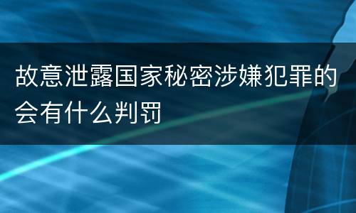 故意泄露国家秘密涉嫌犯罪的会有什么判罚