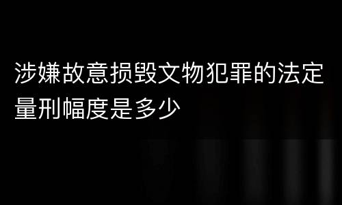 涉嫌故意损毁文物犯罪的法定量刑幅度是多少