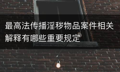 最高法传播淫秽物品案件相关解释有哪些重要规定