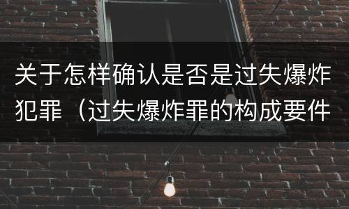 关于怎样确认是否是过失爆炸犯罪（过失爆炸罪的构成要件）