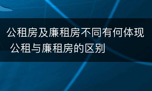 公租房及廉租房不同有何体现 公租与廉租房的区别