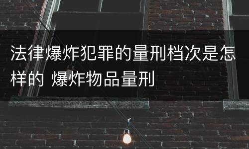 法律爆炸犯罪的量刑档次是怎样的 爆炸物品量刑