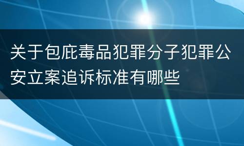 关于包庇毒品犯罪分子犯罪公安立案追诉标准有哪些