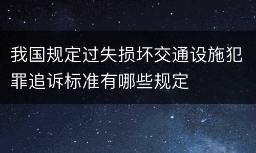 我国规定过失损坏交通设施犯罪追诉标准有哪些规定