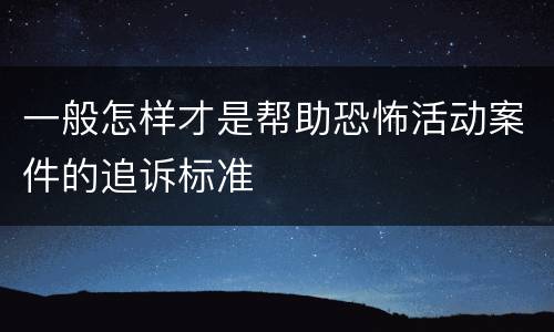 一般怎样才是帮助恐怖活动案件的追诉标准