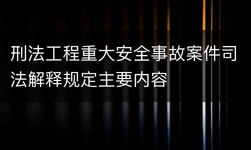 刑法工程重大安全事故案件司法解释规定主要内容