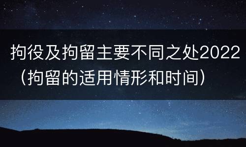 拘役及拘留主要不同之处2022（拘留的适用情形和时间）