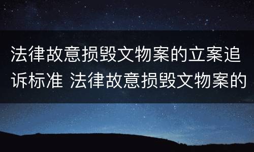 法律故意损毁文物案的立案追诉标准 法律故意损毁文物案的立案追诉标准是