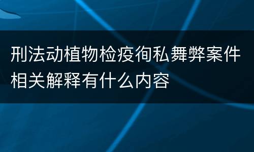 刑法动植物检疫徇私舞弊案件相关解释有什么内容