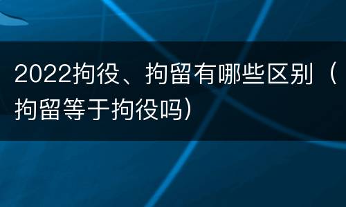 2022拘役、拘留有哪些区别（拘留等于拘役吗）