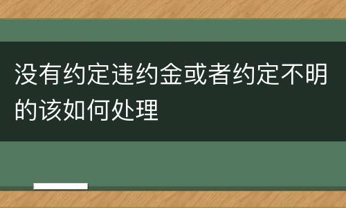 没有约定违约金或者约定不明的该如何处理