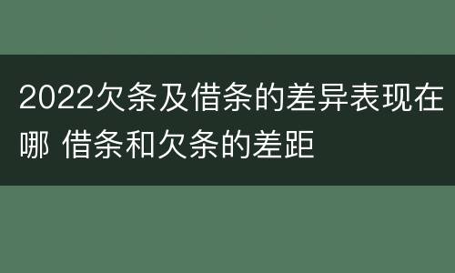 2022欠条及借条的差异表现在哪 借条和欠条的差距