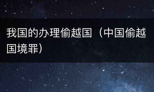 我国的办理偷越国（中国偷越国境罪）