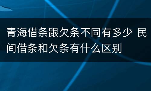 青海借条跟欠条不同有多少 民间借条和欠条有什么区别