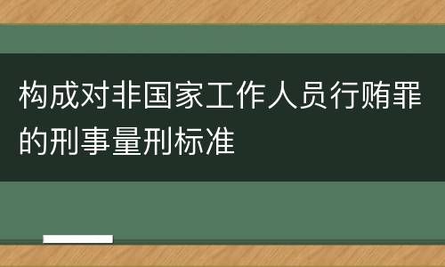 构成对非国家工作人员行贿罪的刑事量刑标准