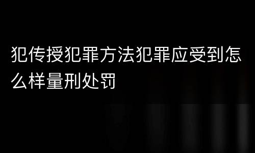犯传授犯罪方法犯罪应受到怎么样量刑处罚