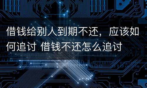 借钱给别人到期不还，应该如何追讨 借钱不还怎么追讨