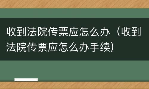 收到法院传票应怎么办（收到法院传票应怎么办手续）