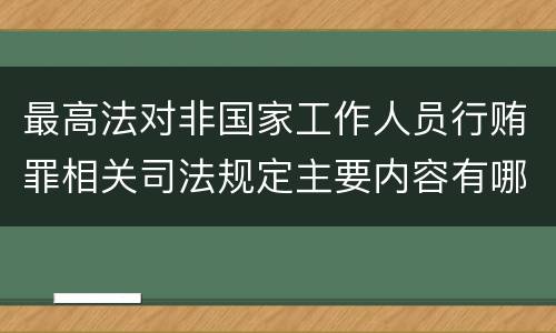 最高法对非国家工作人员行贿罪相关司法规定主要内容有哪些