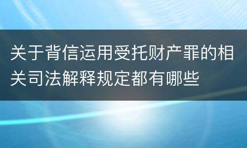关于背信运用受托财产罪的相关司法解释规定都有哪些