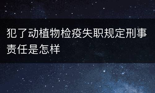 犯了动植物检疫失职规定刑事责任是怎样