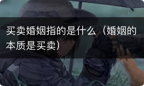 买卖婚姻指的是什么（婚姻的本质是买卖）