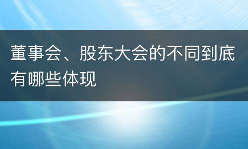 董事会、股东大会的不同到底有哪些体现