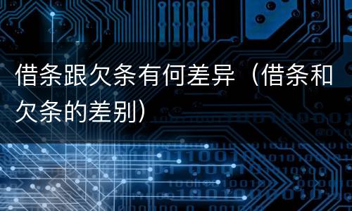 借条跟欠条有何差异（借条和欠条的差别）