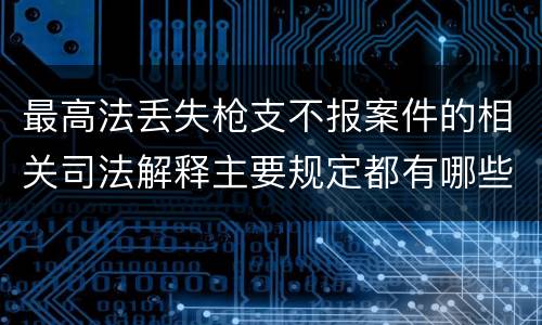 最高法丢失枪支不报案件的相关司法解释主要规定都有哪些