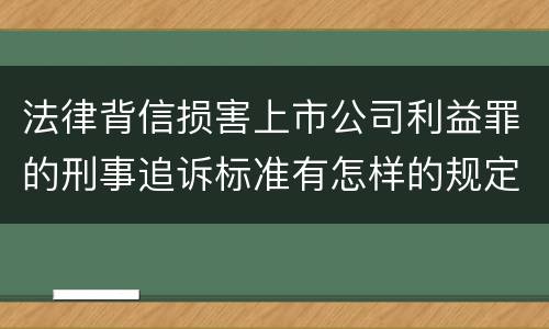 法律背信损害上市公司利益罪的刑事追诉标准有怎样的规定