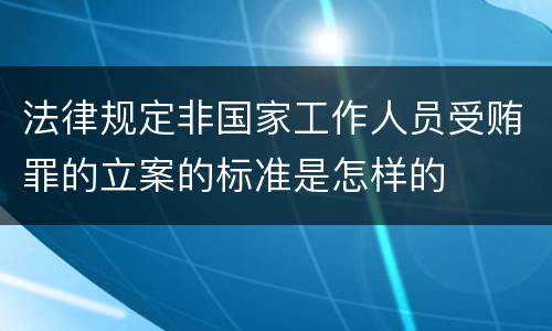 法律规定非国家工作人员受贿罪的立案的标准是怎样的
