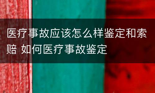 医疗事故应该怎么样鉴定和索赔 如何医疗事故鉴定