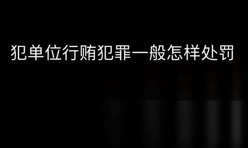 犯单位行贿犯罪一般怎样处罚