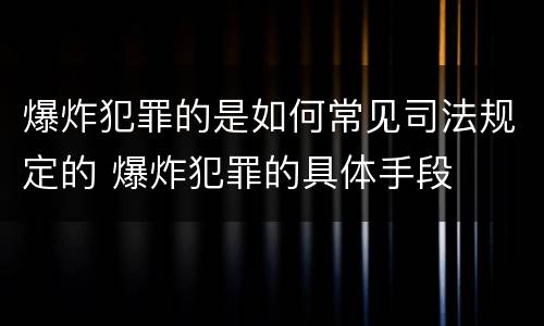 爆炸犯罪的是如何常见司法规定的 爆炸犯罪的具体手段