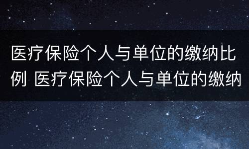 医疗保险个人与单位的缴纳比例 医疗保险个人与单位的缴纳比例不一样