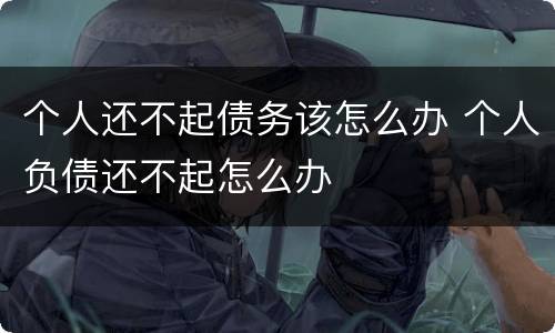 个人还不起债务该怎么办 个人负债还不起怎么办