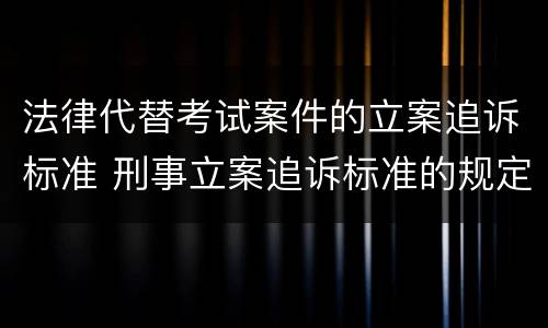 法律代替考试案件的立案追诉标准 刑事立案追诉标准的规定(一的补充