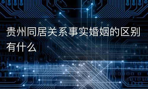贵州同居关系事实婚姻的区别有什么