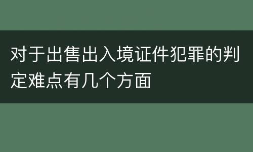 对于出售出入境证件犯罪的判定难点有几个方面