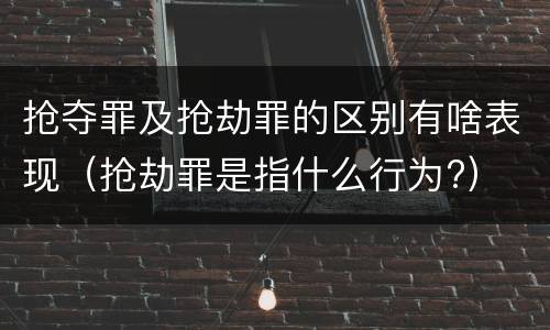 抢夺罪及抢劫罪的区别有啥表现（抢劫罪是指什么行为?）
