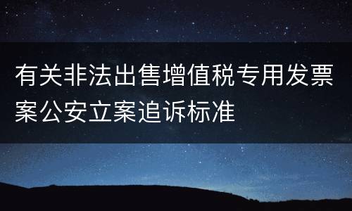 有关非法出售增值税专用发票案公安立案追诉标准