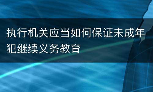 执行机关应当如何保证未成年犯继续义务教育